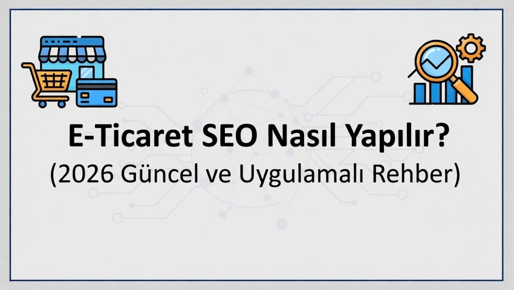 E-Ticaret SEO Nasıl Yapılır? (2026 Güncel ve Uygulamalı Rehber)